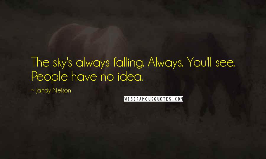 Jandy Nelson Quotes: The sky's always falling. Always. You'll see. People have no idea.