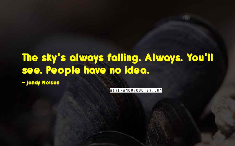 Jandy Nelson Quotes: The sky's always falling. Always. You'll see. People have no idea.