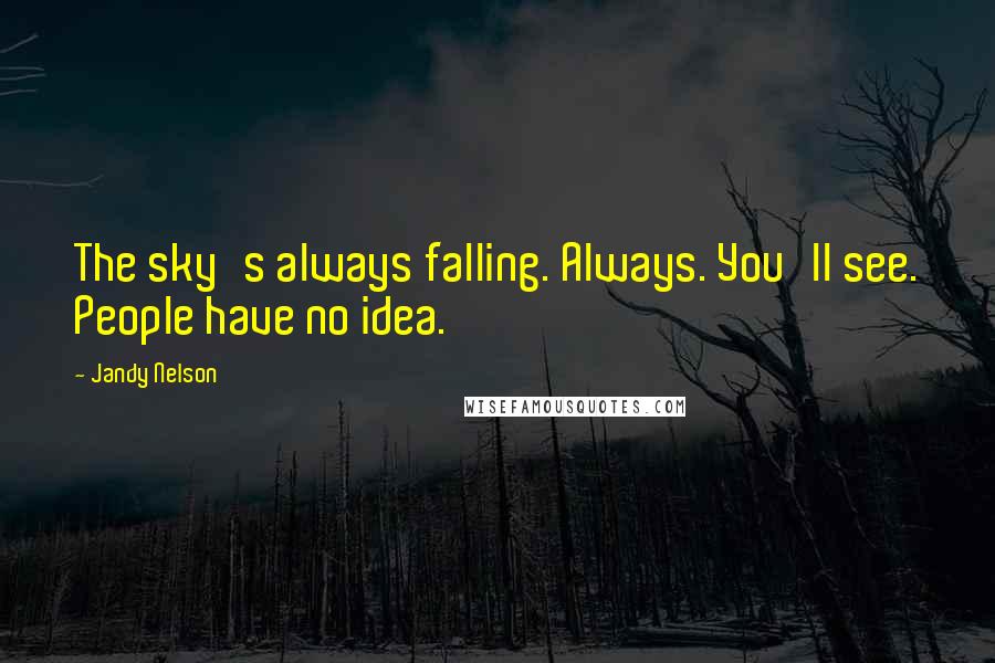 Jandy Nelson Quotes: The sky's always falling. Always. You'll see. People have no idea.