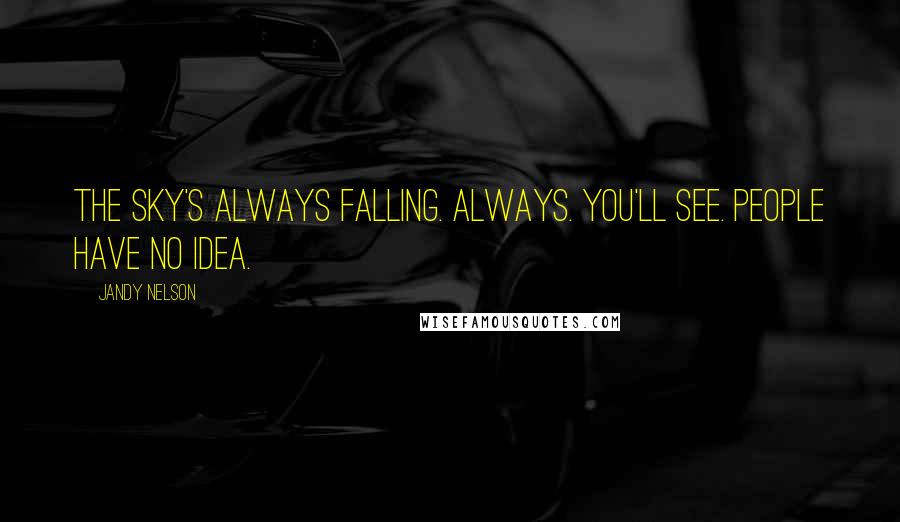 Jandy Nelson Quotes: The sky's always falling. Always. You'll see. People have no idea.