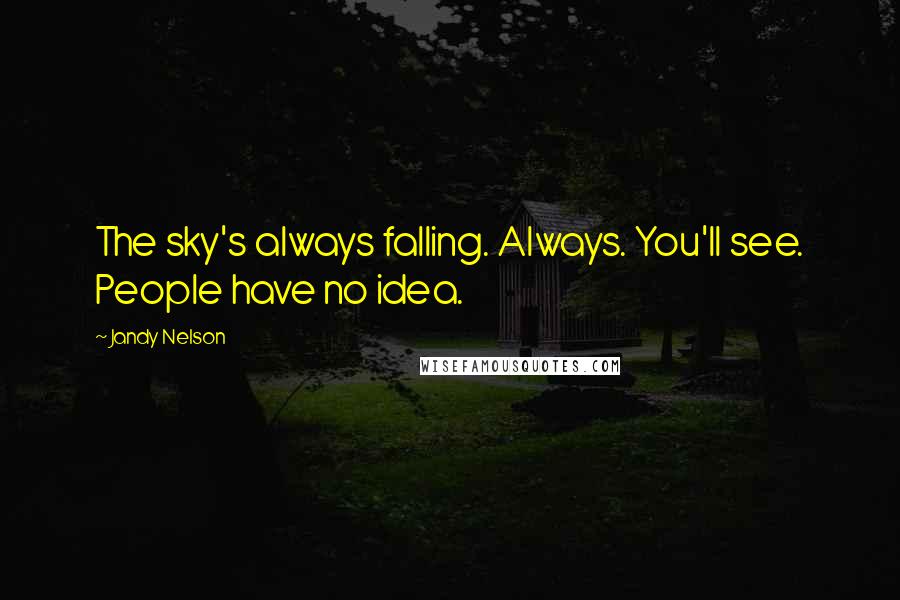 Jandy Nelson Quotes: The sky's always falling. Always. You'll see. People have no idea.