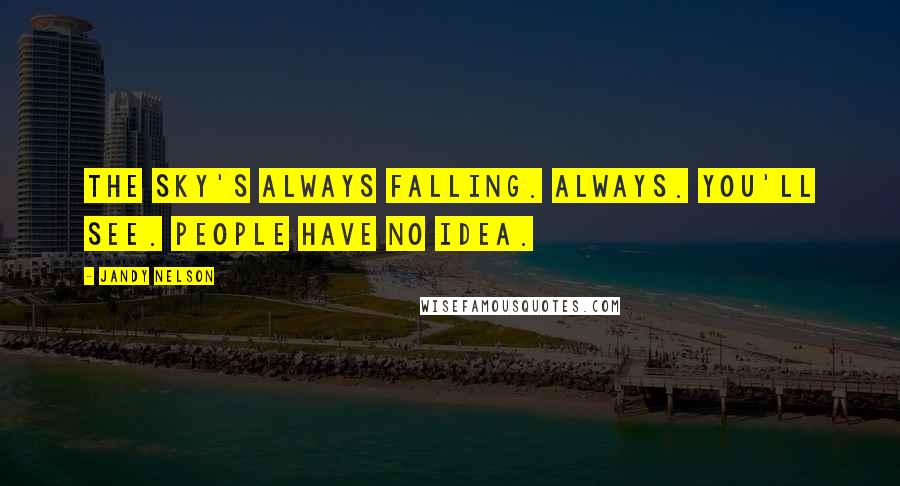 Jandy Nelson Quotes: The sky's always falling. Always. You'll see. People have no idea.