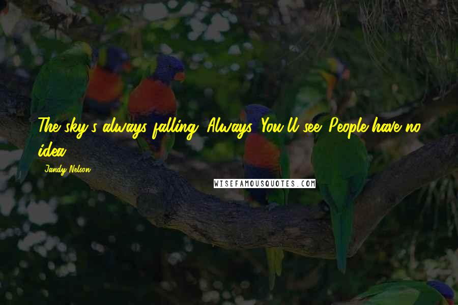 Jandy Nelson Quotes: The sky's always falling. Always. You'll see. People have no idea.