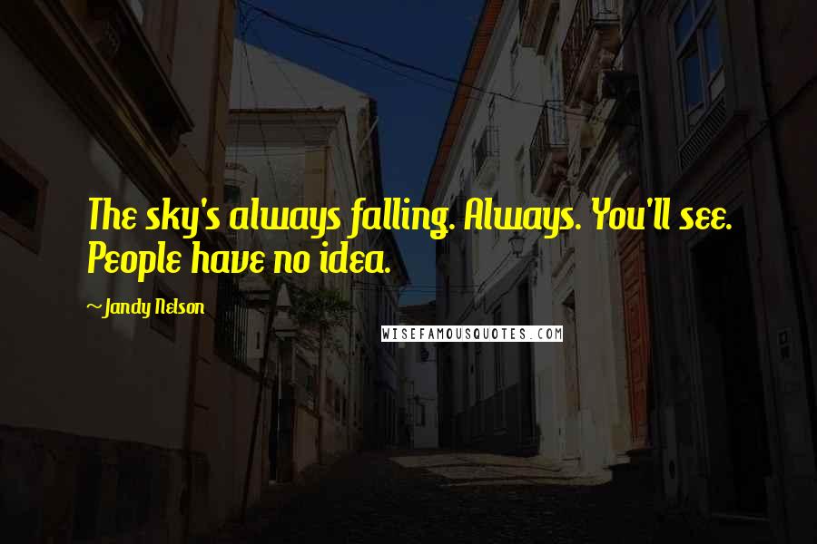 Jandy Nelson Quotes: The sky's always falling. Always. You'll see. People have no idea.