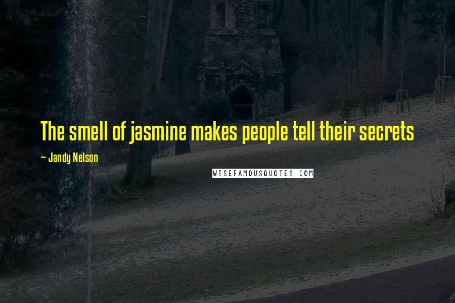 Jandy Nelson Quotes: The smell of jasmine makes people tell their secrets