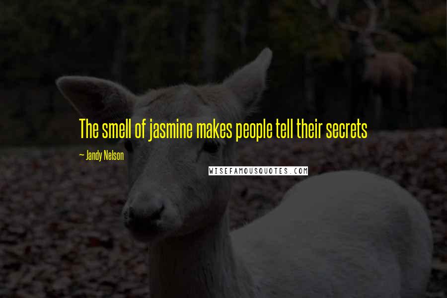 Jandy Nelson Quotes: The smell of jasmine makes people tell their secrets