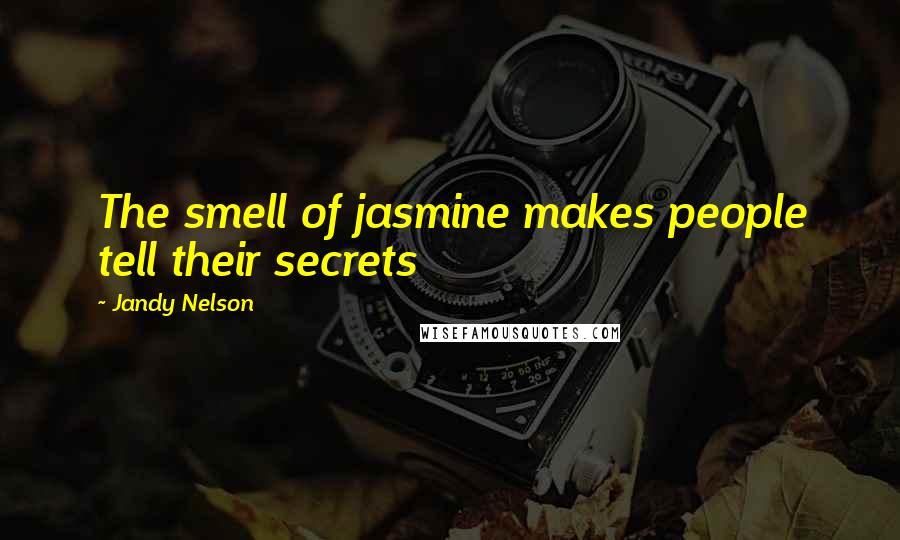 Jandy Nelson Quotes: The smell of jasmine makes people tell their secrets