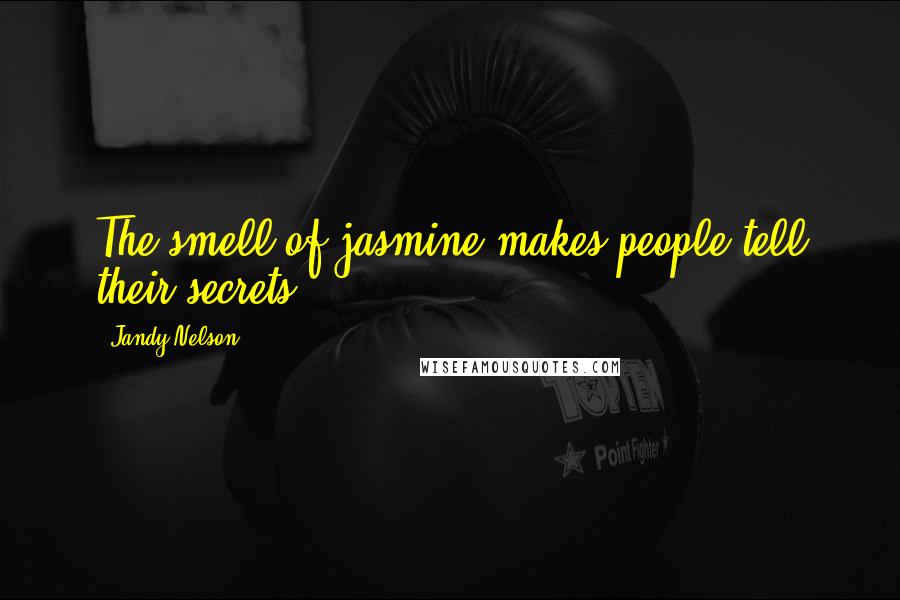 Jandy Nelson Quotes: The smell of jasmine makes people tell their secrets