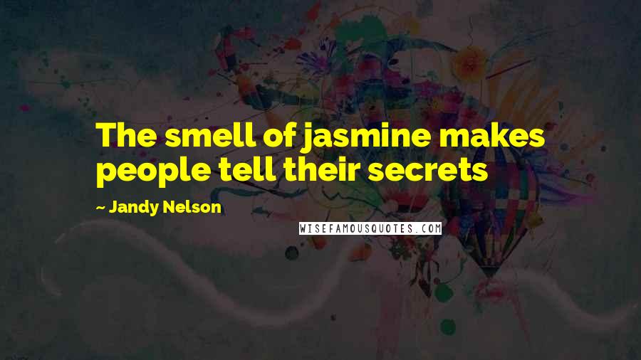 Jandy Nelson Quotes: The smell of jasmine makes people tell their secrets