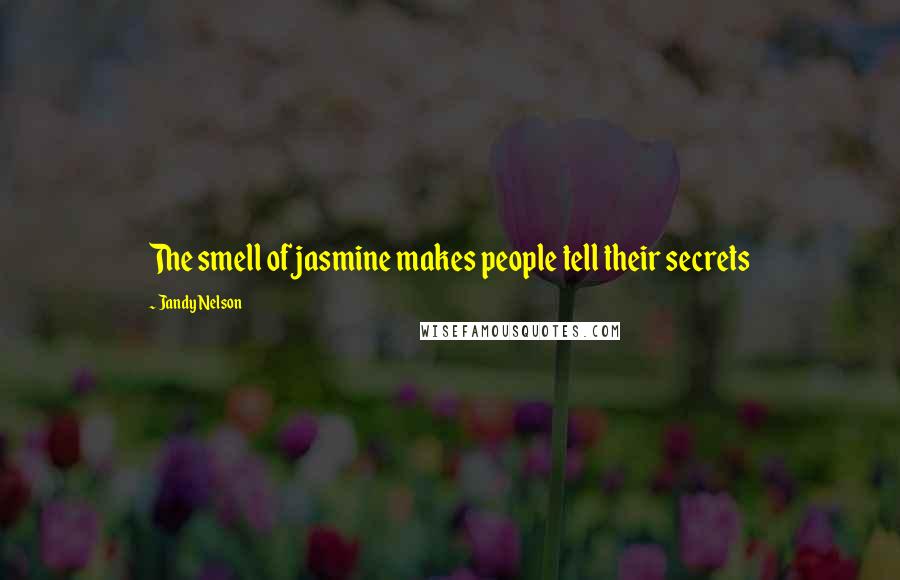 Jandy Nelson Quotes: The smell of jasmine makes people tell their secrets