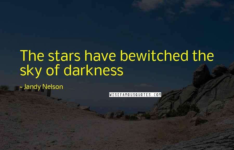 Jandy Nelson Quotes: The stars have bewitched the sky of darkness