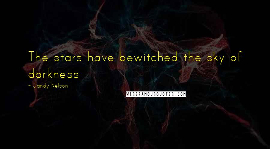 Jandy Nelson Quotes: The stars have bewitched the sky of darkness