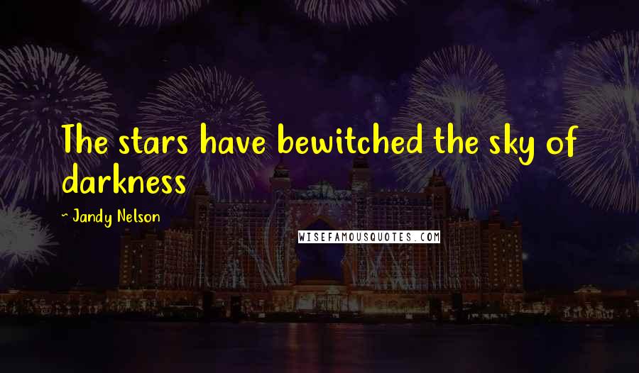 Jandy Nelson Quotes: The stars have bewitched the sky of darkness