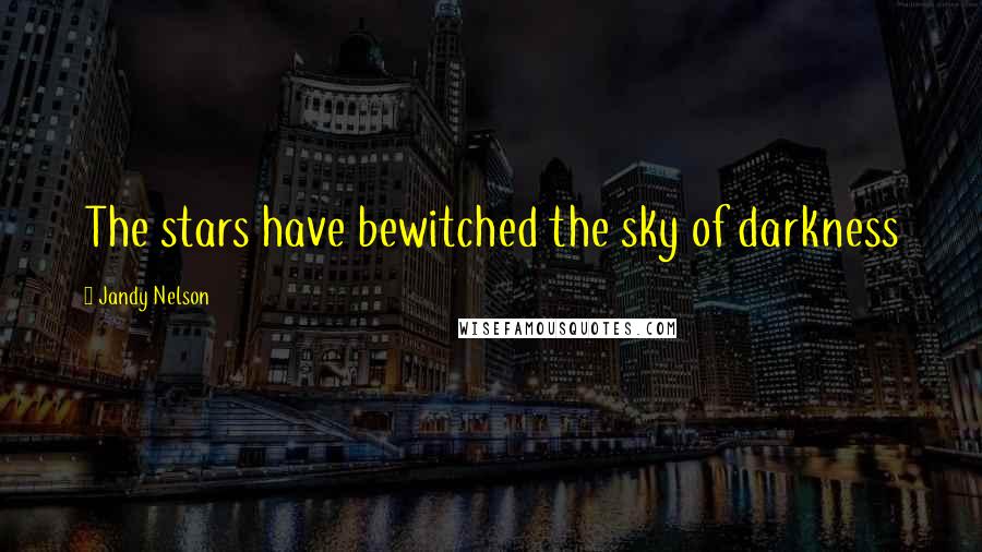 Jandy Nelson Quotes: The stars have bewitched the sky of darkness