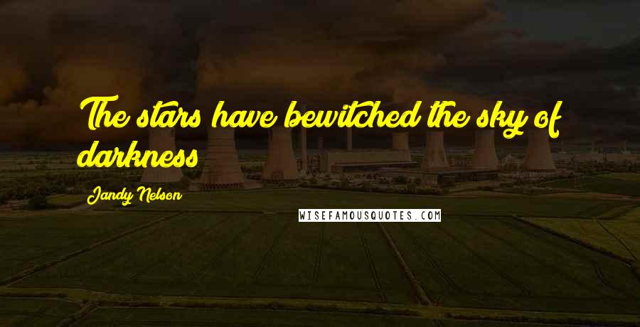 Jandy Nelson Quotes: The stars have bewitched the sky of darkness
