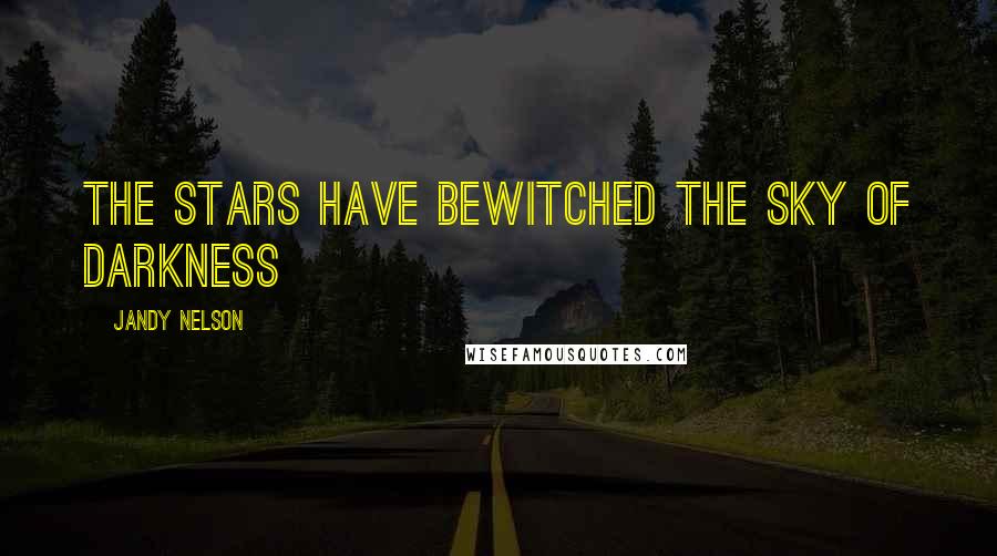 Jandy Nelson Quotes: The stars have bewitched the sky of darkness