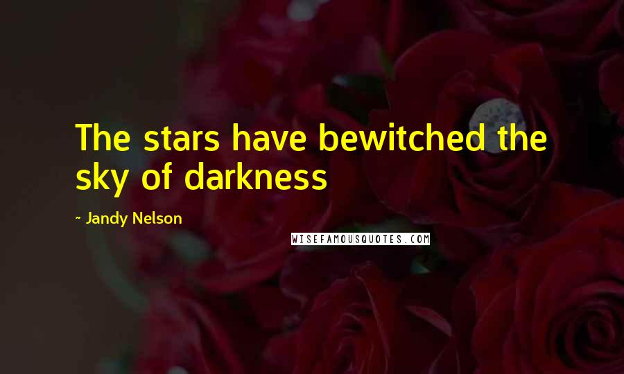 Jandy Nelson Quotes: The stars have bewitched the sky of darkness