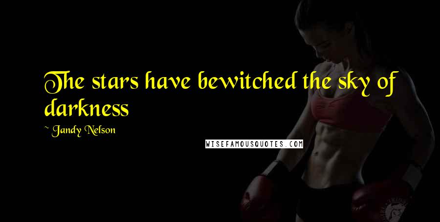 Jandy Nelson Quotes: The stars have bewitched the sky of darkness