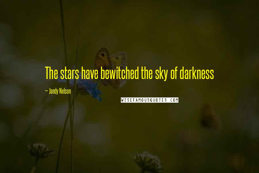 Jandy Nelson Quotes: The stars have bewitched the sky of darkness
