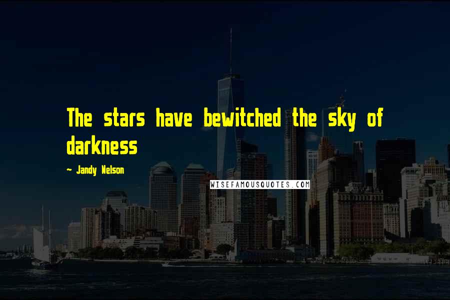 Jandy Nelson Quotes: The stars have bewitched the sky of darkness