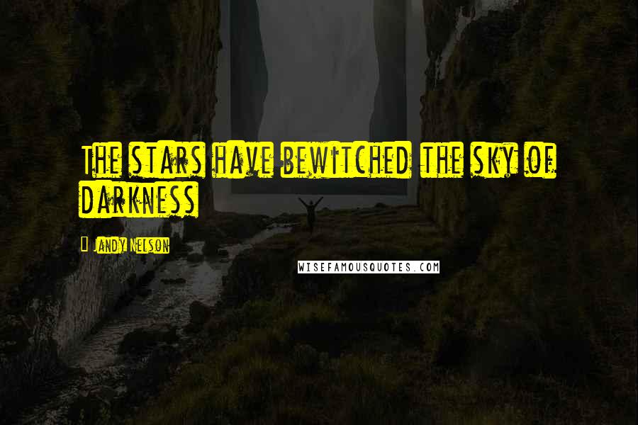 Jandy Nelson Quotes: The stars have bewitched the sky of darkness