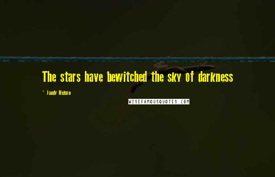 Jandy Nelson Quotes: The stars have bewitched the sky of darkness