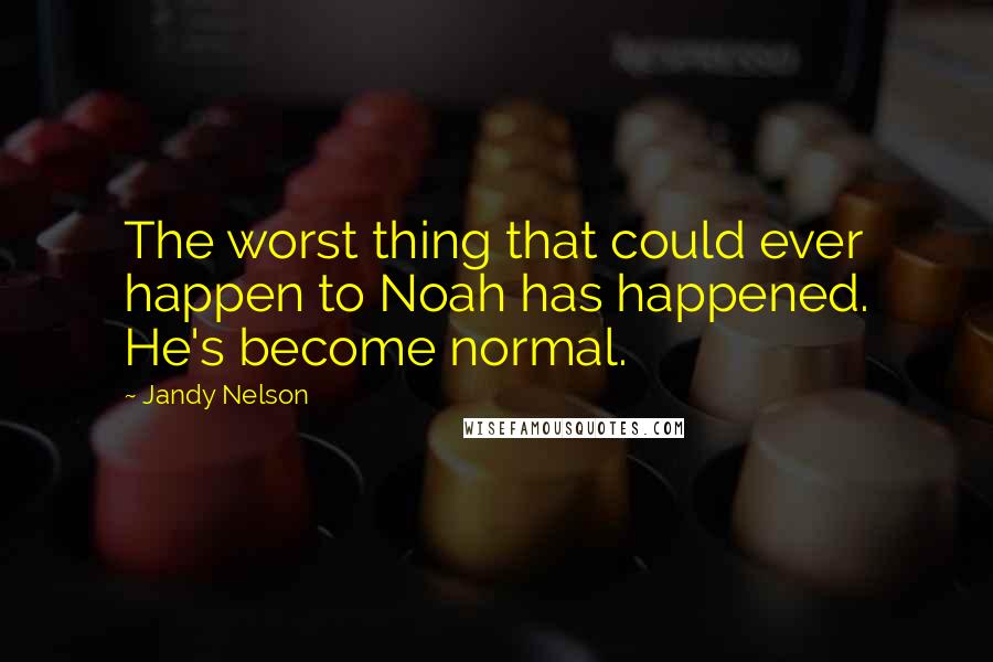 Jandy Nelson Quotes: The worst thing that could ever happen to Noah has happened. He's become normal.