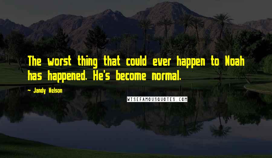 Jandy Nelson Quotes: The worst thing that could ever happen to Noah has happened. He's become normal.