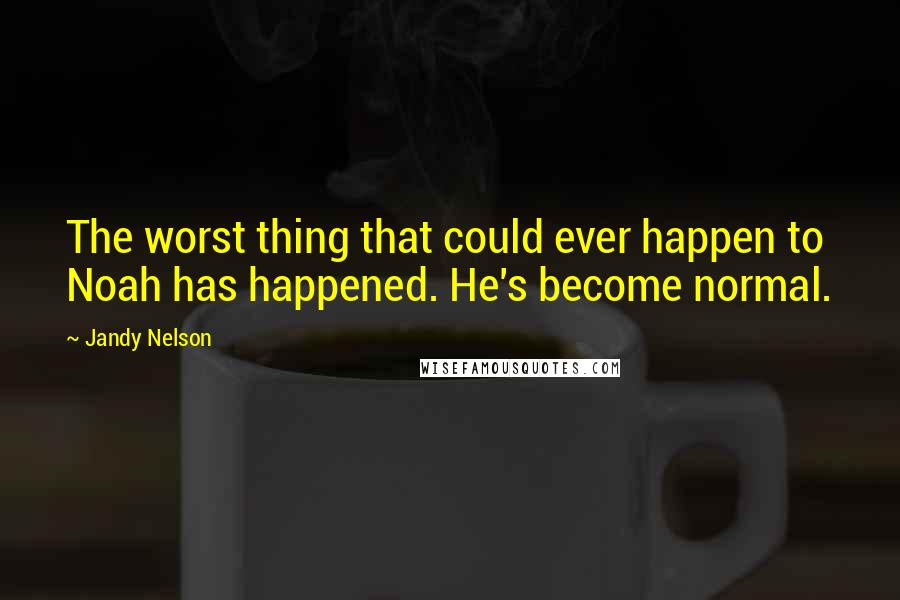 Jandy Nelson Quotes: The worst thing that could ever happen to Noah has happened. He's become normal.