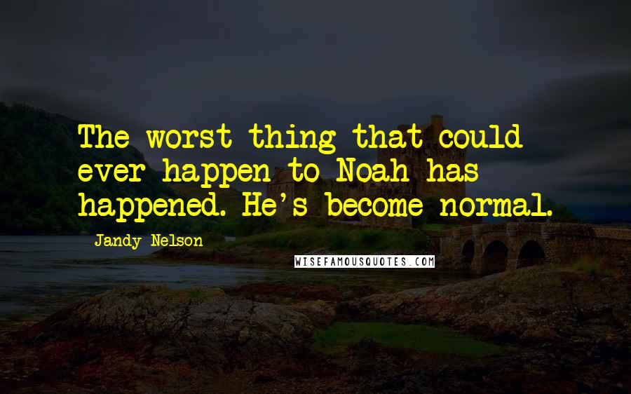 Jandy Nelson Quotes: The worst thing that could ever happen to Noah has happened. He's become normal.