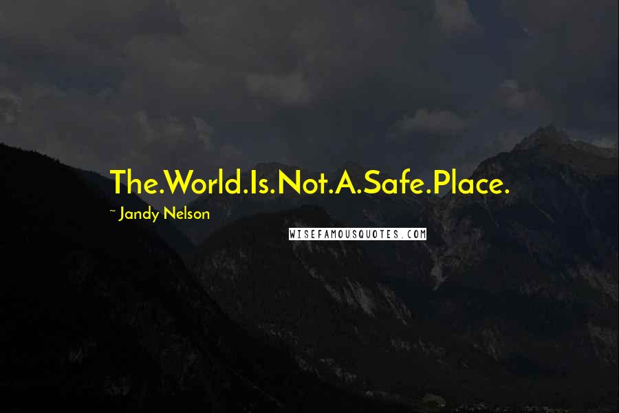 Jandy Nelson Quotes: The.World.Is.Not.A.Safe.Place.