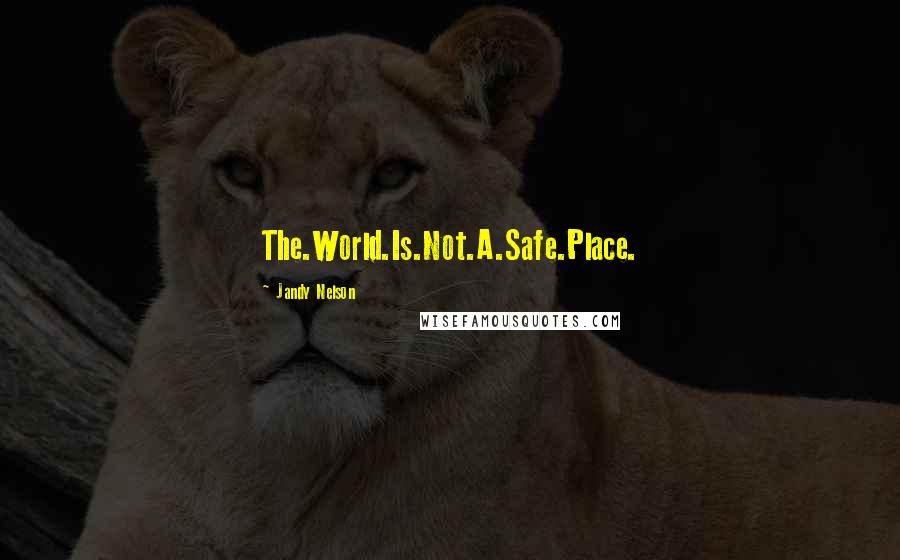 Jandy Nelson Quotes: The.World.Is.Not.A.Safe.Place.