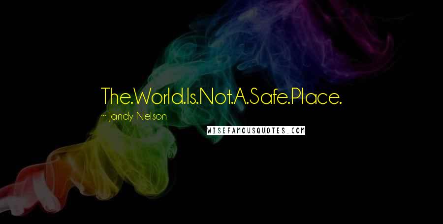 Jandy Nelson Quotes: The.World.Is.Not.A.Safe.Place.