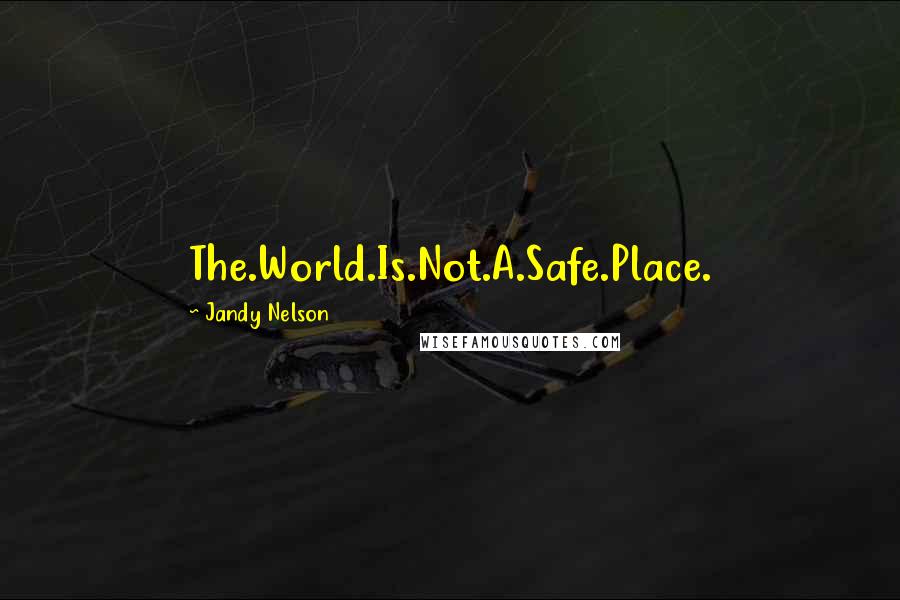 Jandy Nelson Quotes: The.World.Is.Not.A.Safe.Place.