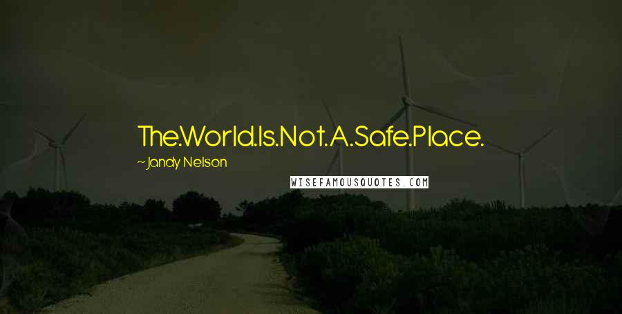 Jandy Nelson Quotes: The.World.Is.Not.A.Safe.Place.