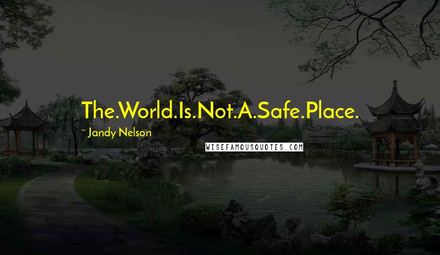 Jandy Nelson Quotes: The.World.Is.Not.A.Safe.Place.