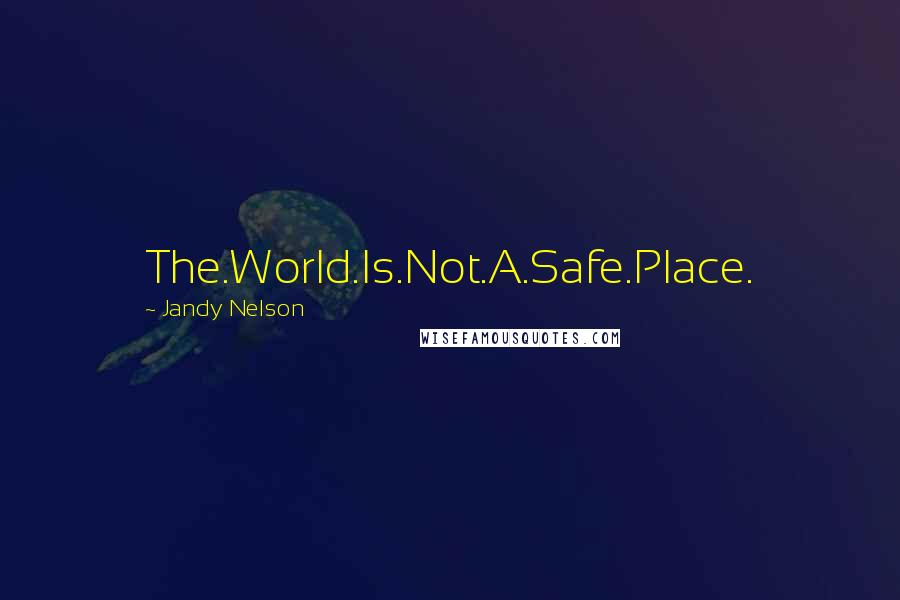 Jandy Nelson Quotes: The.World.Is.Not.A.Safe.Place.