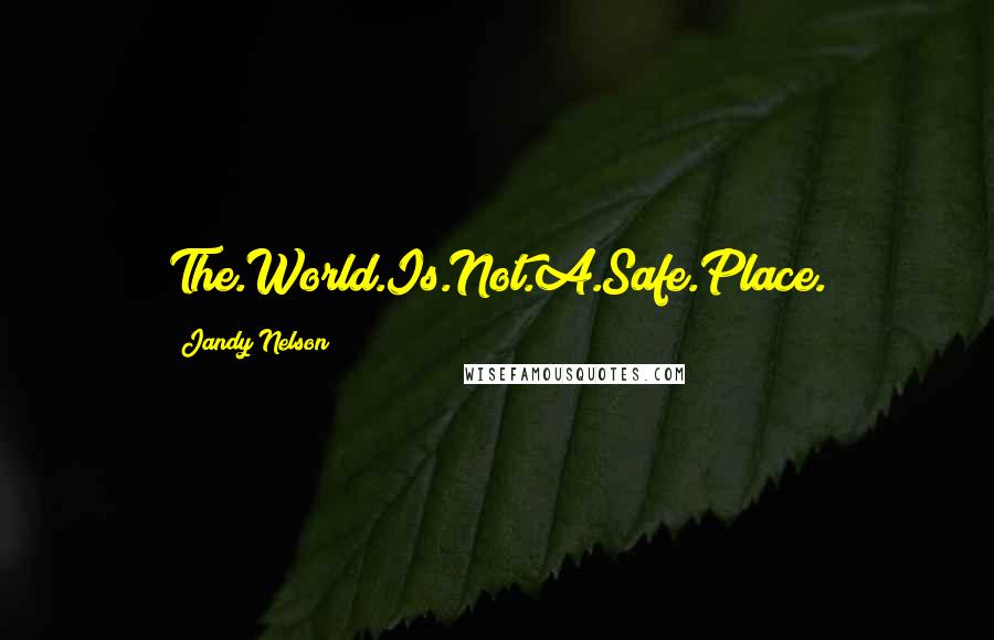 Jandy Nelson Quotes: The.World.Is.Not.A.Safe.Place.