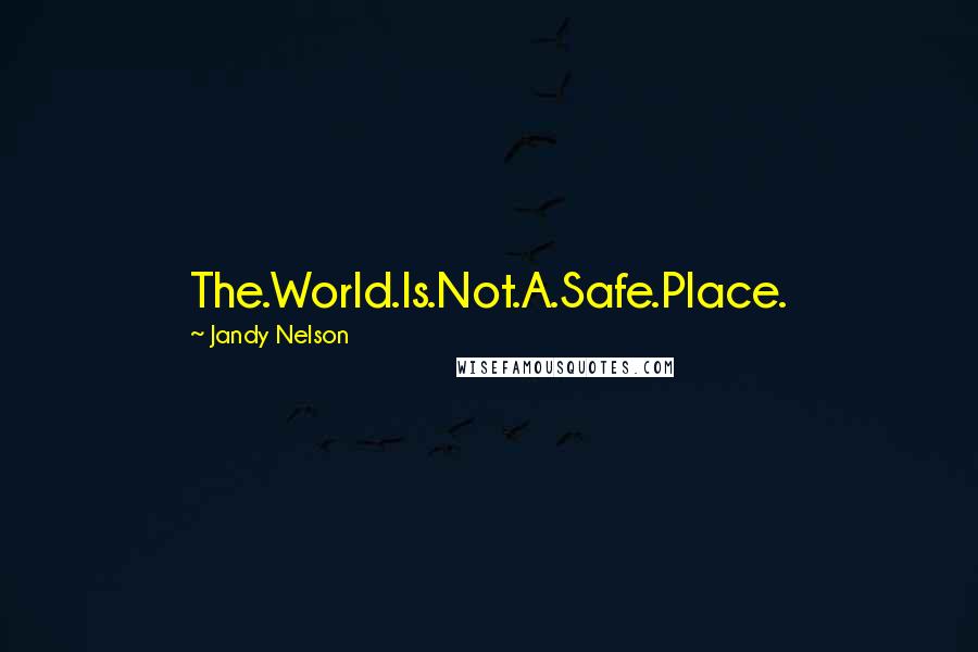 Jandy Nelson Quotes: The.World.Is.Not.A.Safe.Place.