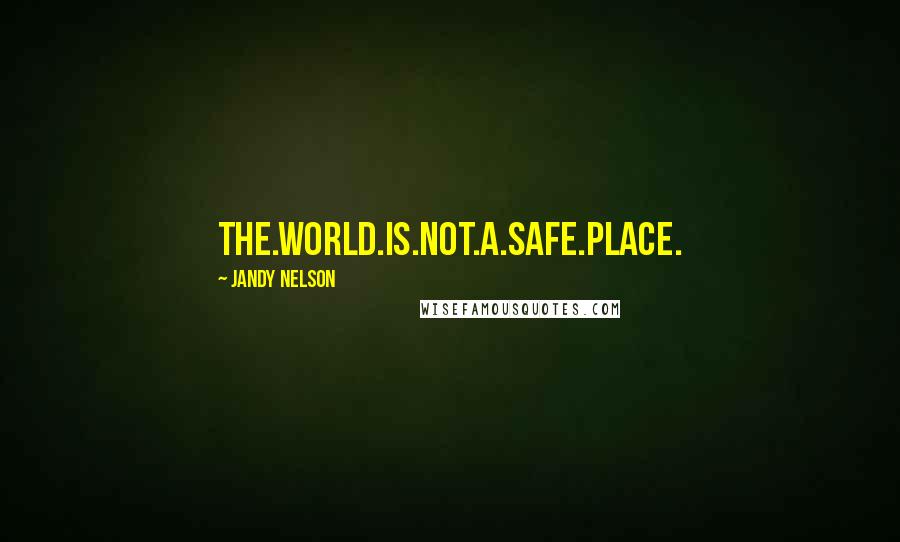 Jandy Nelson Quotes: The.World.Is.Not.A.Safe.Place.