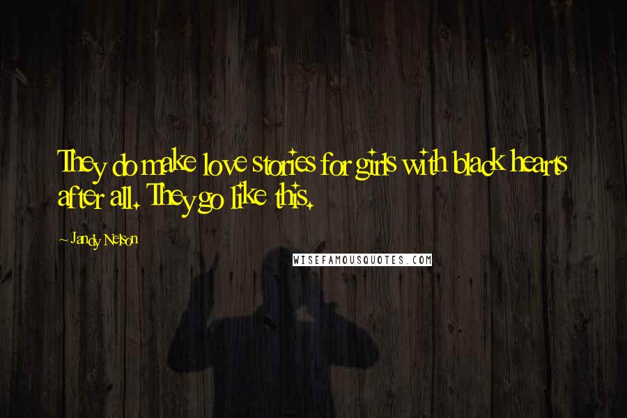 Jandy Nelson Quotes: They do make love stories for girls with black hearts after all. They go like this.