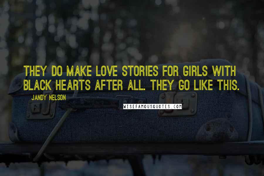 Jandy Nelson Quotes: They do make love stories for girls with black hearts after all. They go like this.