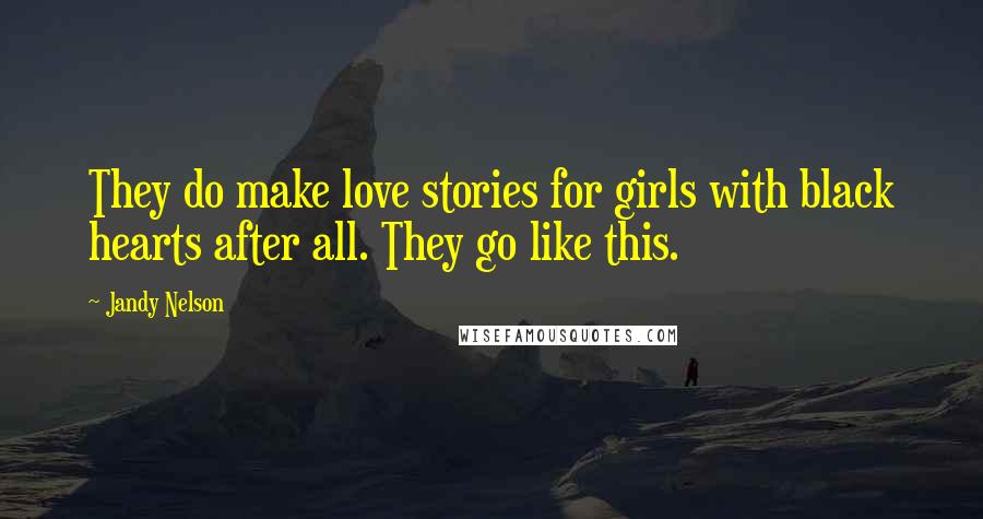 Jandy Nelson Quotes: They do make love stories for girls with black hearts after all. They go like this.