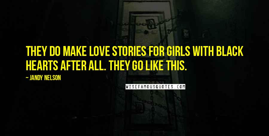 Jandy Nelson Quotes: They do make love stories for girls with black hearts after all. They go like this.