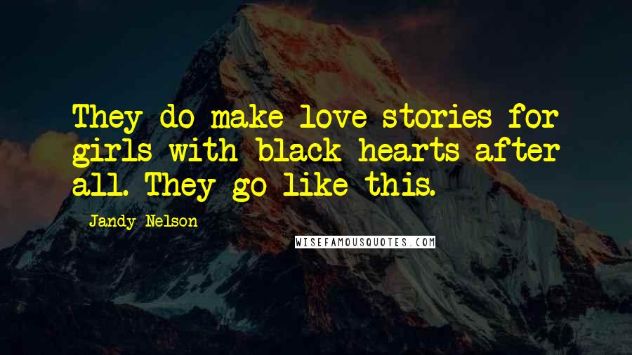 Jandy Nelson Quotes: They do make love stories for girls with black hearts after all. They go like this.