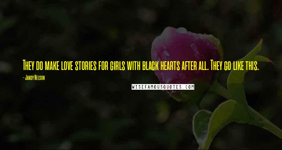 Jandy Nelson Quotes: They do make love stories for girls with black hearts after all. They go like this.