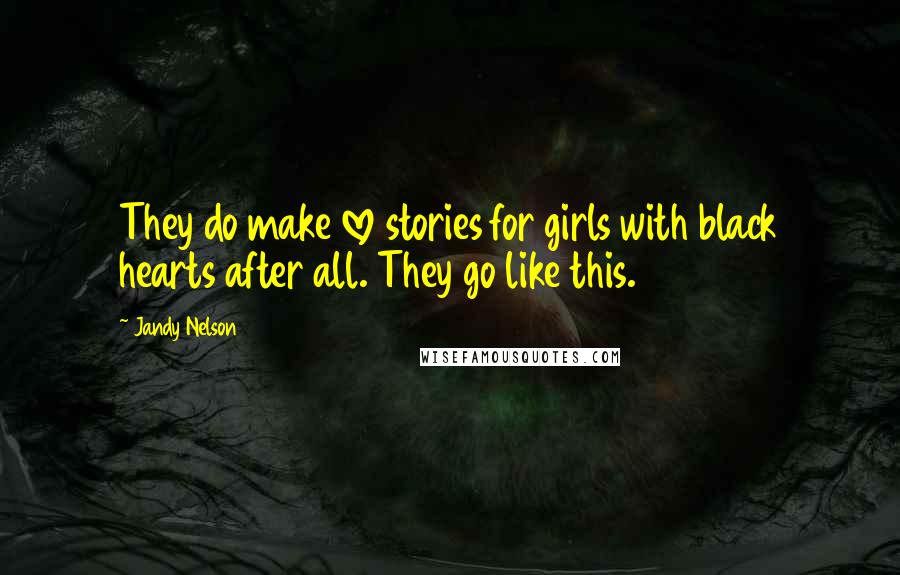 Jandy Nelson Quotes: They do make love stories for girls with black hearts after all. They go like this.