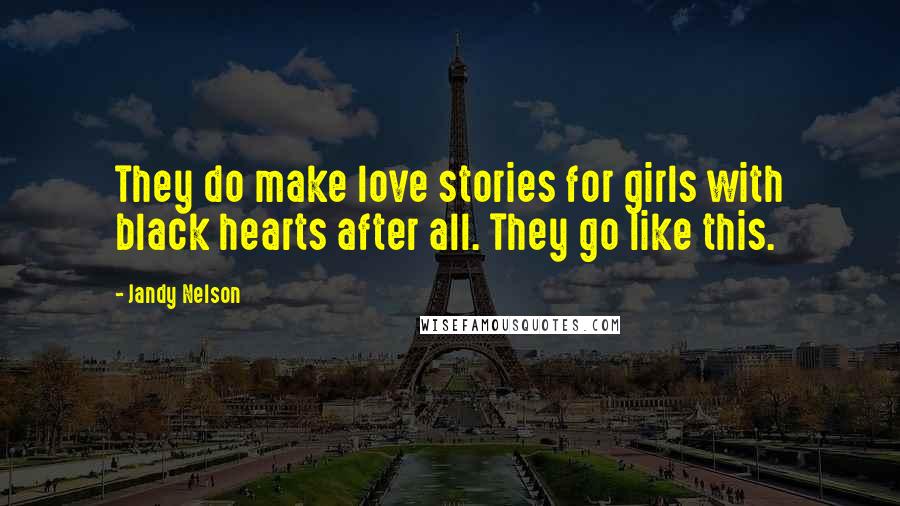 Jandy Nelson Quotes: They do make love stories for girls with black hearts after all. They go like this.