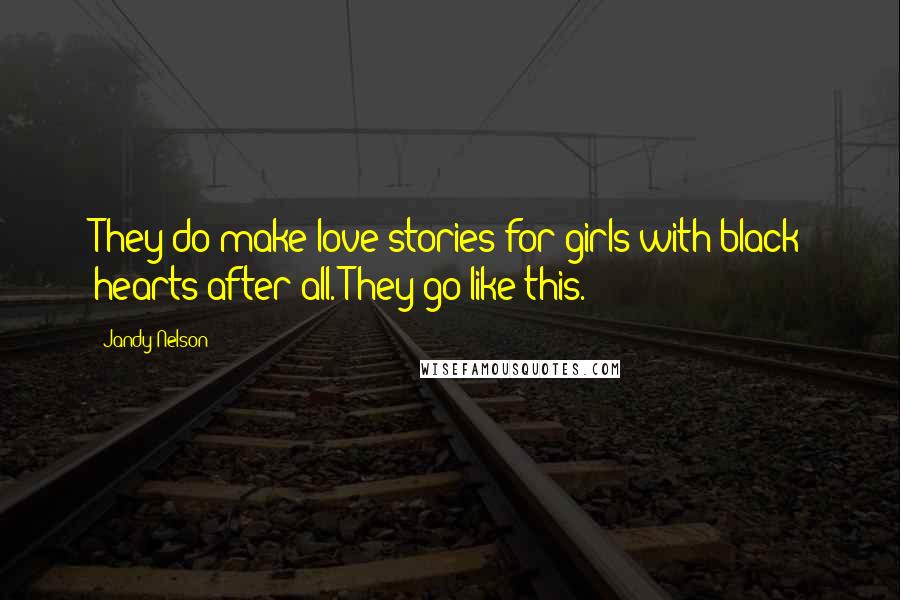 Jandy Nelson Quotes: They do make love stories for girls with black hearts after all. They go like this.