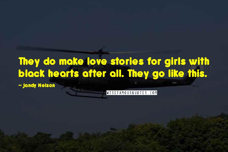 Jandy Nelson Quotes: They do make love stories for girls with black hearts after all. They go like this.